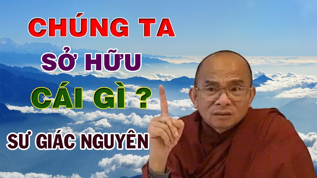 Chúng Ta Sở Hữu Cái Gì ? | Sư Giác Nguyên | Sư Toại Khanh