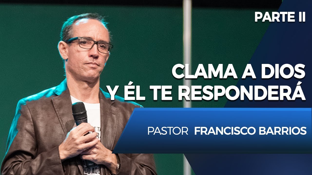 Clama a Dios y Él te responderá (Parte 2) - Pastor Francisco Barrios