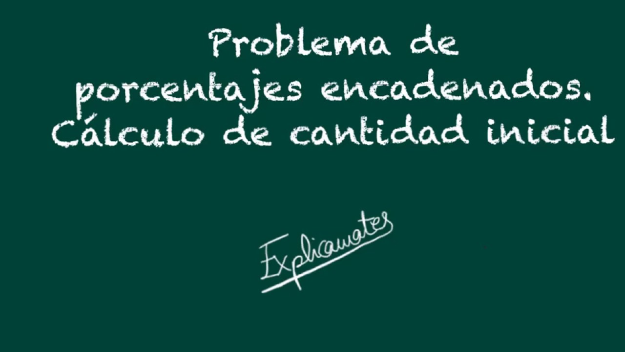 Problema de porcentajes encadenados-cálculo de la cantidad inicial