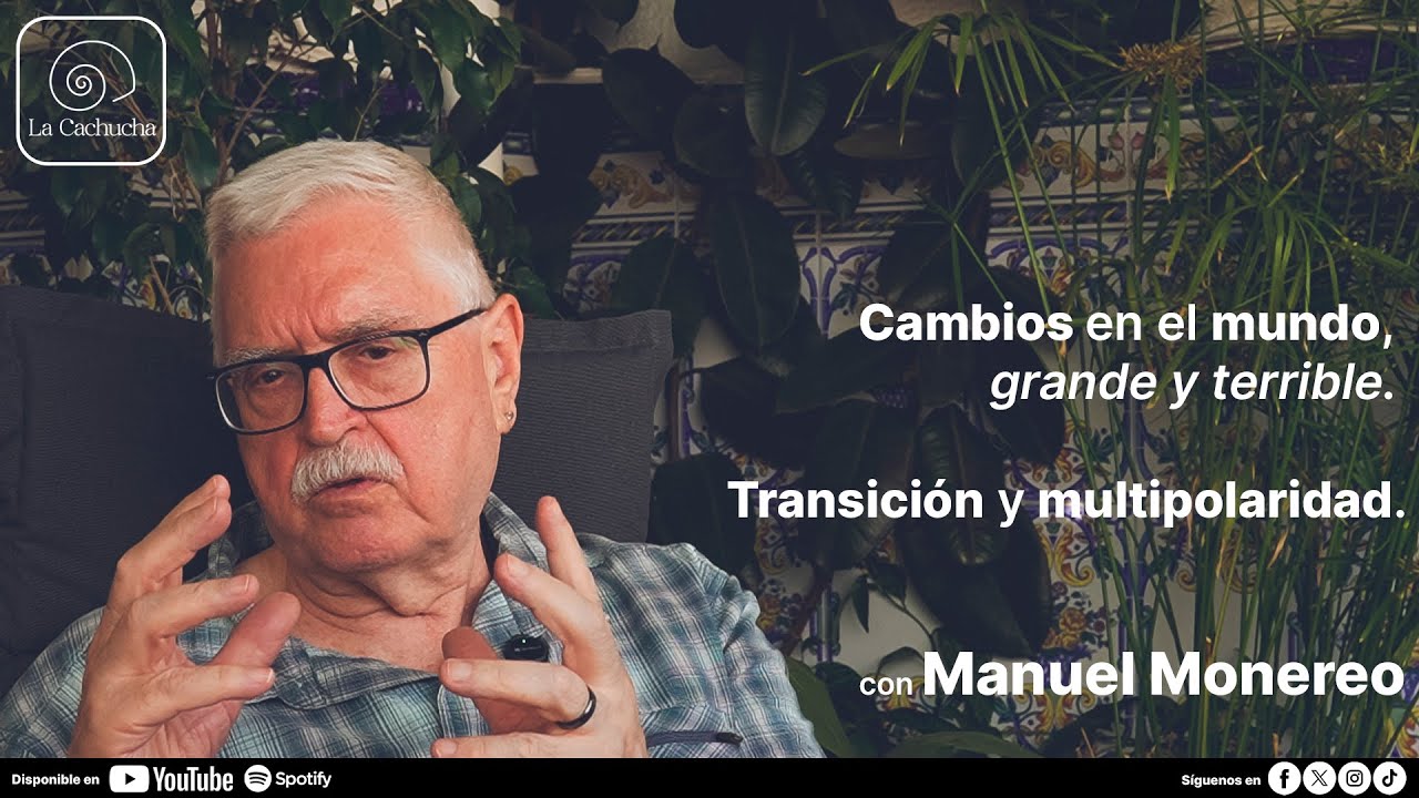 La Cachucha | Manuel Monereo - Cambios en el mundo, grande y terrible. Transición y multipolaridad.