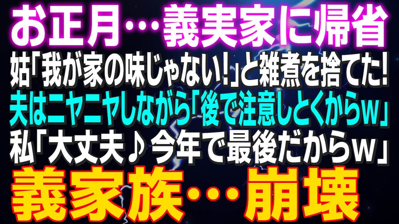 【スカッとする話】お正月…義実家に帰省 姑「我が家の味じゃない！」と雑煮を捨てた！夫はニヤニヤしながら「後で注意しとくからｗ」私「大丈夫♪今年で最後だからｗ」夫と義姉の慰謝料で義実家は…