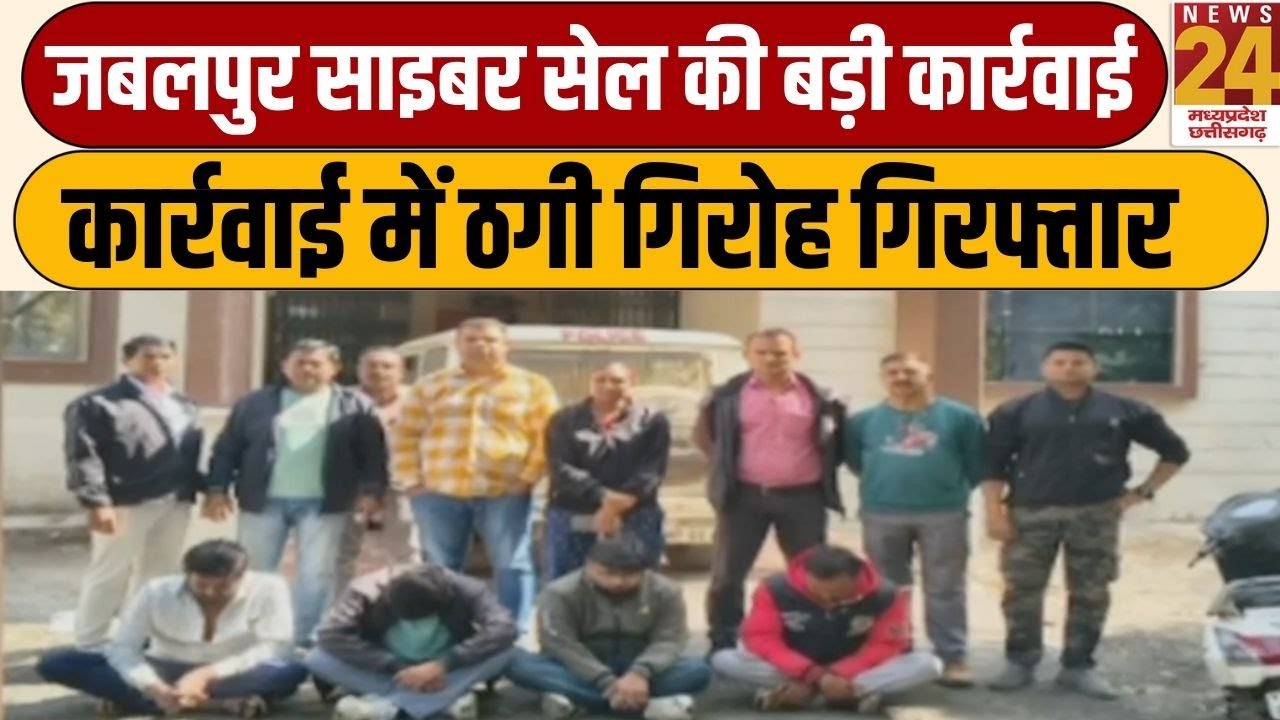 Jabalpur साइबर सेल की बड़ी कार्रवाई, कार्रवाई में ठगी गिरोह गिरफ्तार | News24 MPCG
