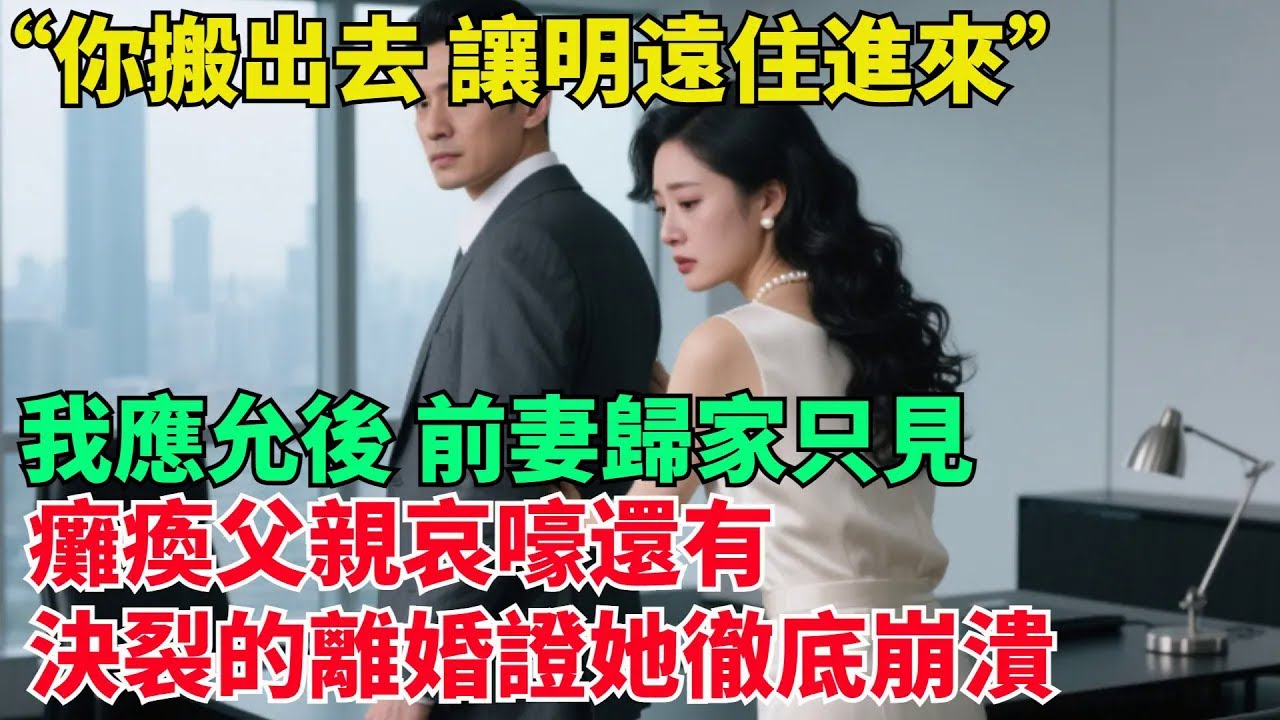 “離婚證已到手，妳趕緊搬出去，讓明遠住進來” 我應允後，前妻歸家只見癱瘓父親哀嚎，還有決裂的離婚證，她徹底崩潰【清風與你】#激情故事#大彬情感#夢雅故事#小說#爽文