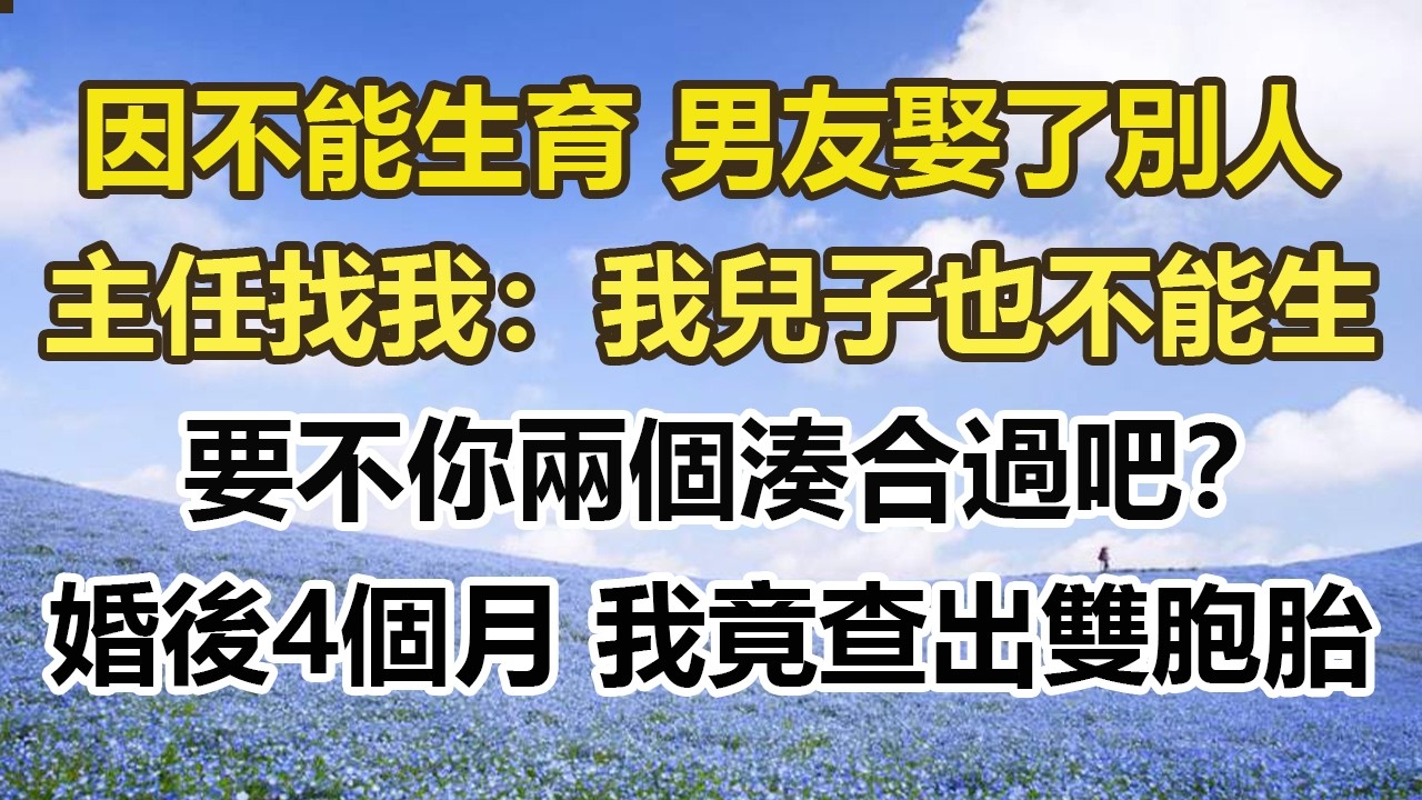 因不能生育 男友娶了別人，主任找我：我兒子也不能生，要不你兩個湊合過吧？婚後4個月 我竟查出雙胞胎#幸福敲門 #為人處世 #生活經驗 #情感故事