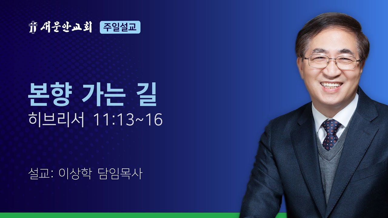 [새문안교회 이상학목사 설교] 본향가는 길 (히브리서 11:13~16)