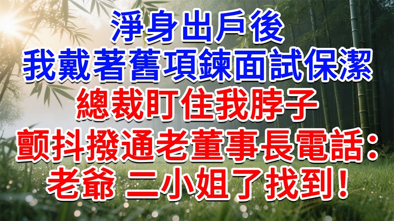 淨身出戶後，我戴著舊項鍊面試保潔，總裁盯住我脖子，顫抖撥通老董事長電話：老爺，二小姐找到了！#為人處世#生活經驗#情感故事#故事#小說#戀愛#情感#婚姻