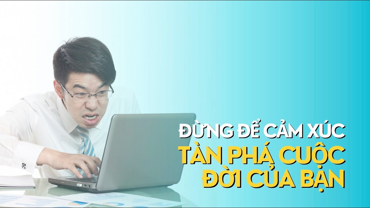 Đừng để cảm xúc tàn phá cuộc đời bạn