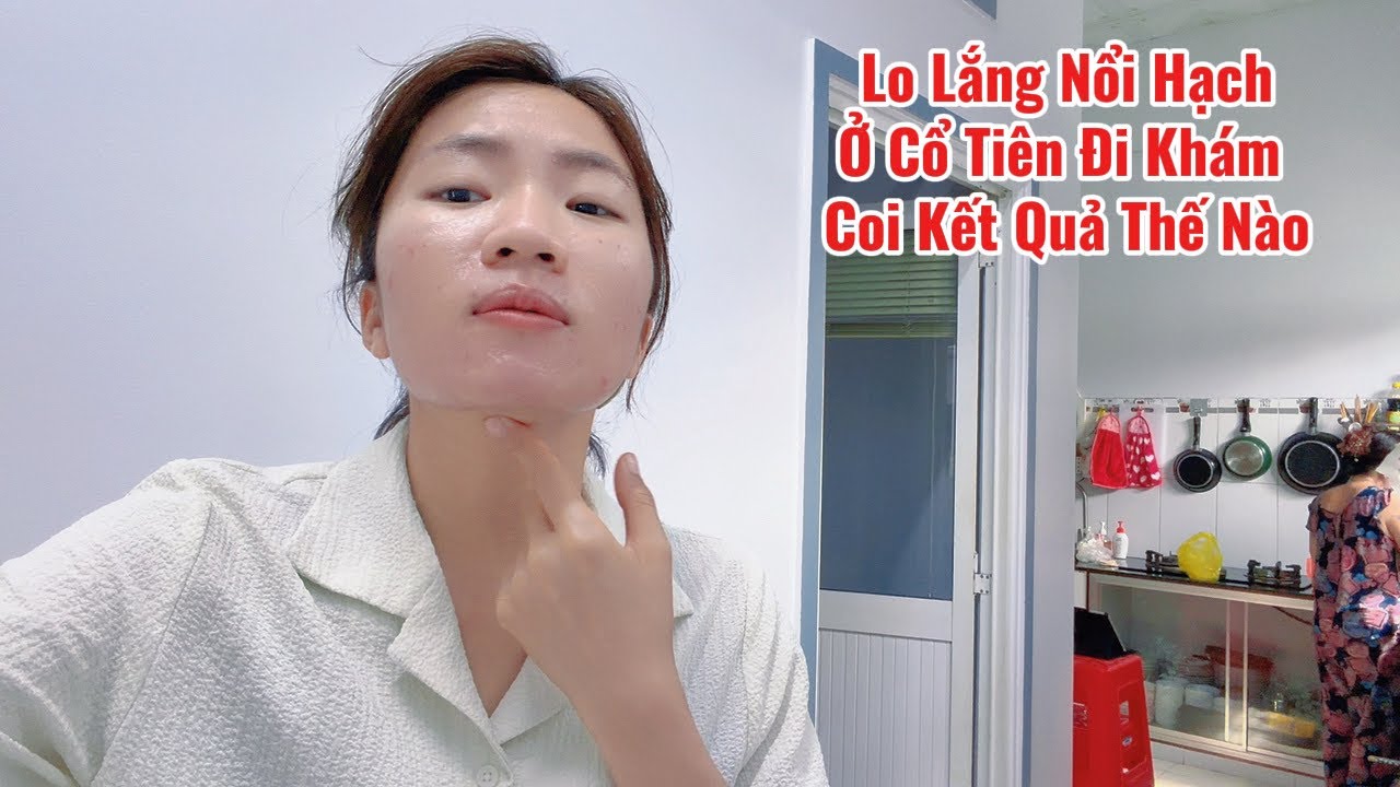 Lo Lắng Vì Có Vài Mục Hạch Ở Cổ Tiên Đi Khám Coi Kết Quả Thế Nào