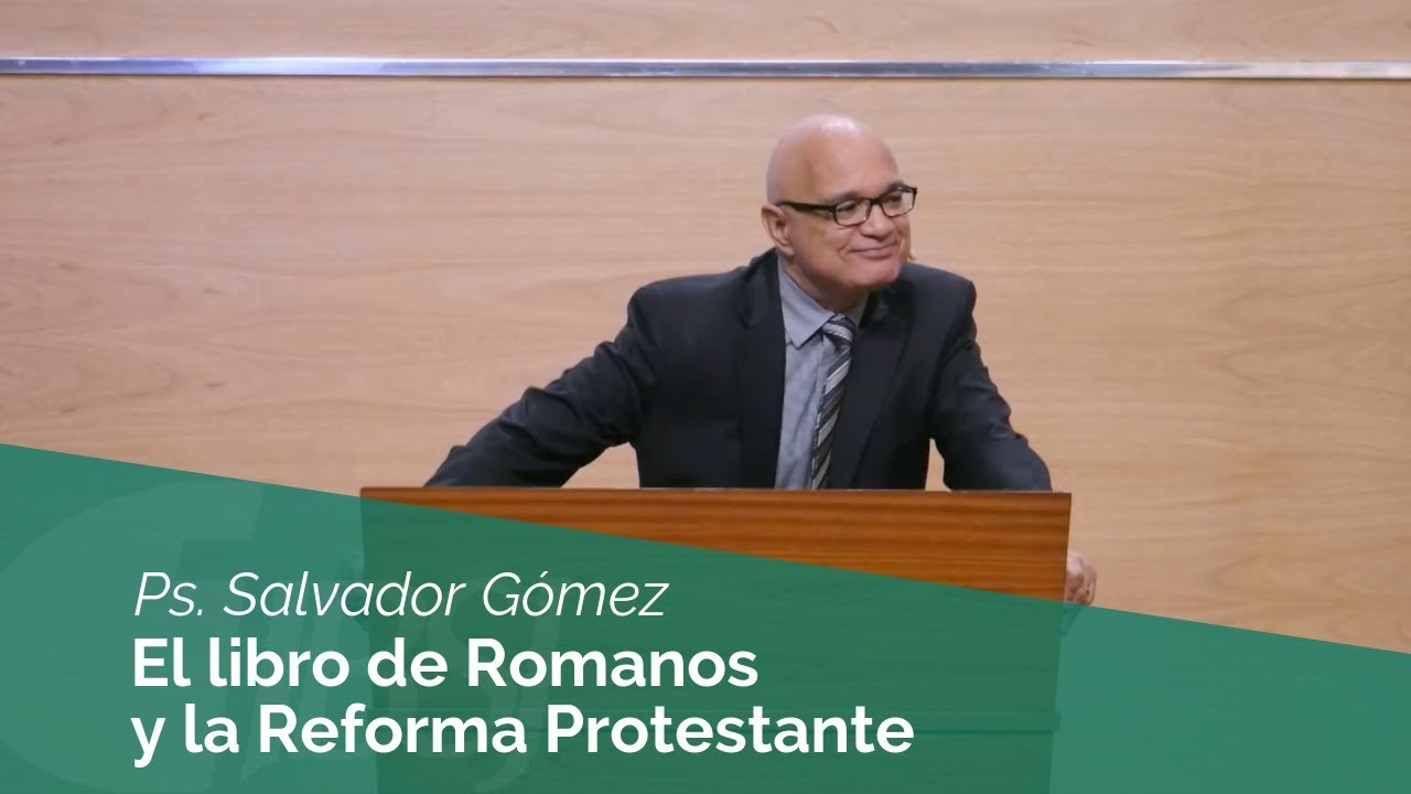 El Libro de Romanos y la Reforma Protestante | Ps. Salvador Gómez Dickson