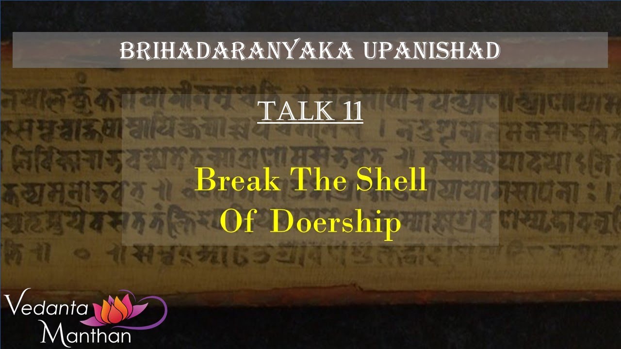 Vedanta Manthan - Brihadaranyaka (Talk 11: Break the Shell of Doership)
