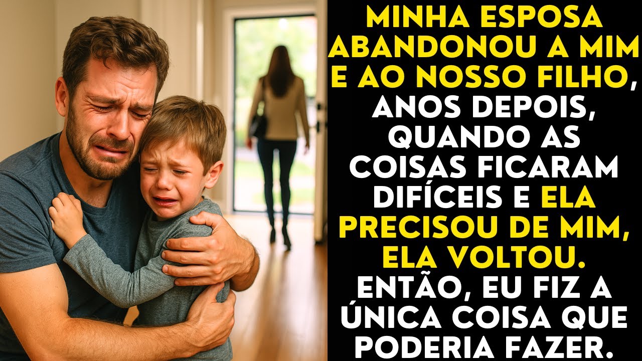 Minha esposa abandonou a mim e ao nosso filho, anos depois, quando as coisas ficaram difíceis...
