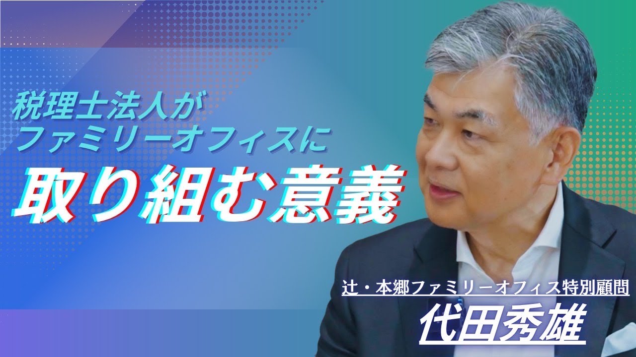 第1弾2話 税理士法人がファミリーオフィスに取り組む意義【辻・本郷 ファミリーオフィス株式会社】