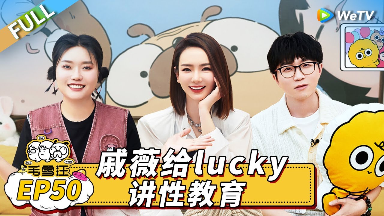 第50期完整版：“辣妈”戚薇谈性教育 给毛不易李雪琴上恋爱课丨《毛雪汪》Mao Xue Woof EP50 FULL