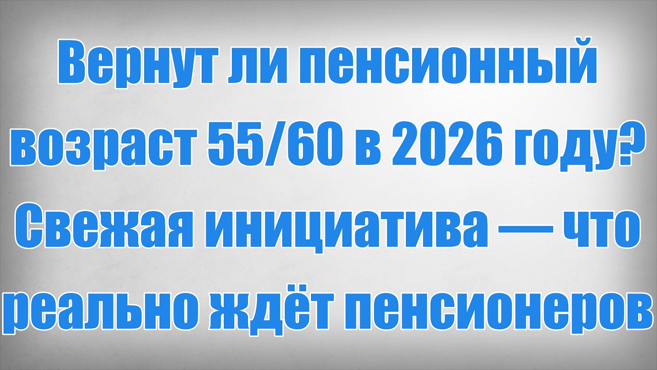 Вернут ли пенсионный возраст 5560 в 2026 году Свежая инициатива &mdash; что реально ждёт пенсионеров