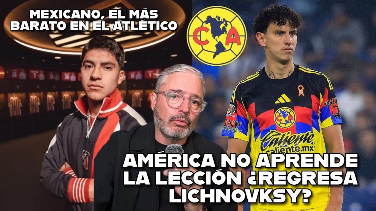 🚨 América sigue improvisando: ¿regresa Lichnovsky? 🚨 Mexicano el más barato en el Atlético de Madrid