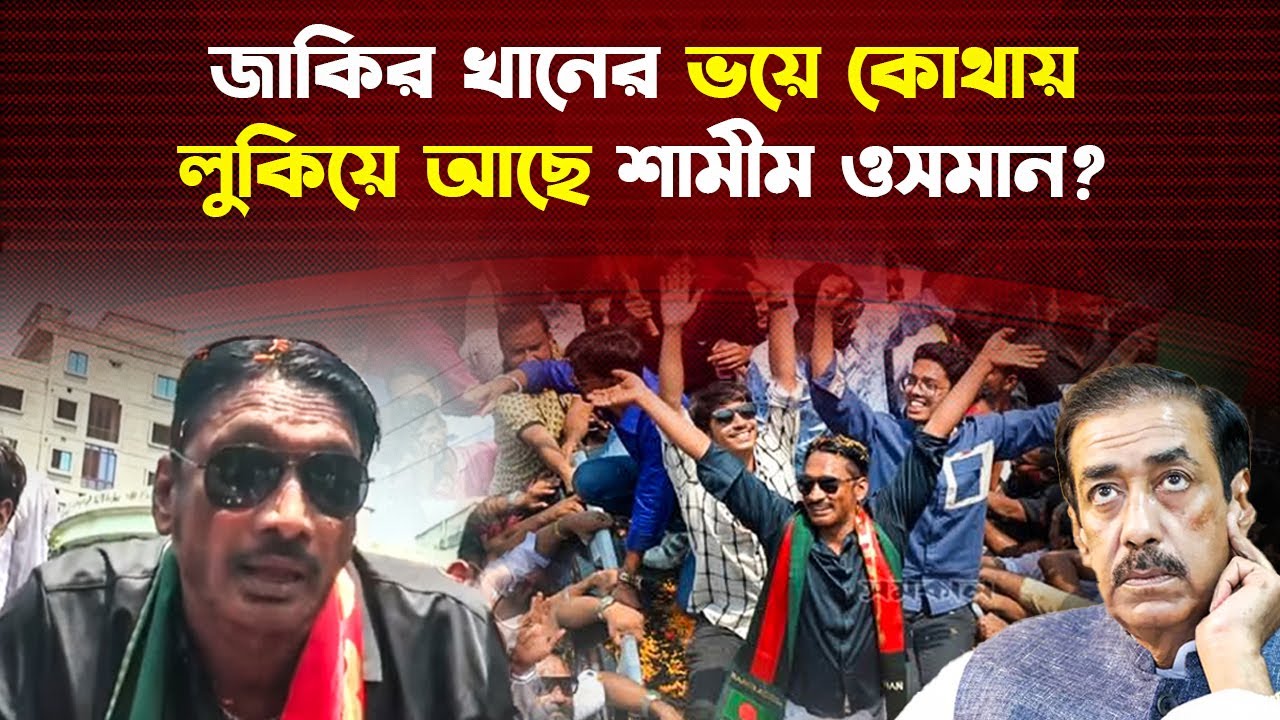 শামীম ওসমানকে খুঁজছে জাকির খান!