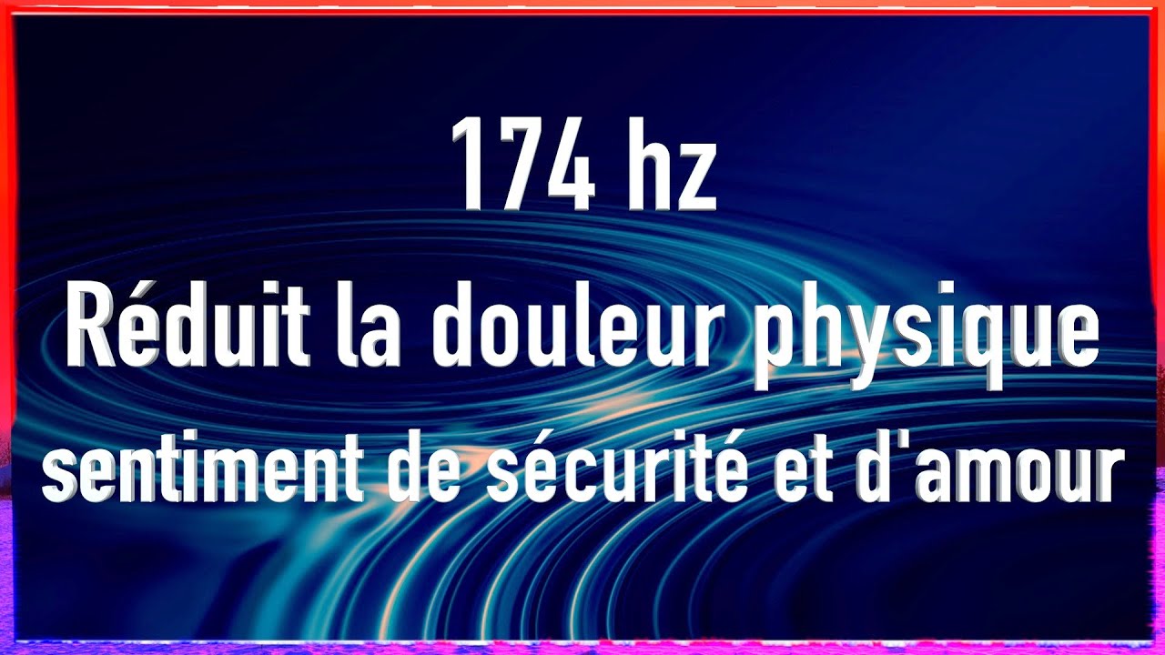 174 hz - réduit la douleurs physique - sentiment de sécurité et d'amour