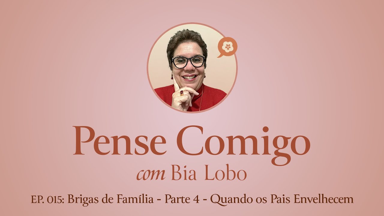 Ep. 015 - Brigas de Família P. 4 - Quando os Pais Envelhecem - Pense Comigo com Bia Lobo