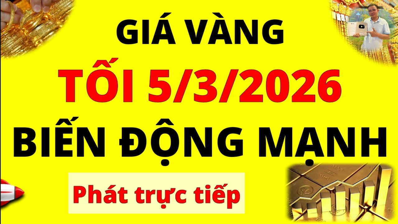 Trực tiếp giá vàng Tối hôm nay ngày 5/3/2026 - Biến động mạnh giá vàng thế giới, và giá vàng 9999