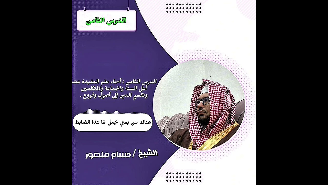 الدرس الثامن : أسماء علم العقيدة عند أهل السنة والجماعة والمتكلمين وتقسيم الدين إلى أصول وفروع .