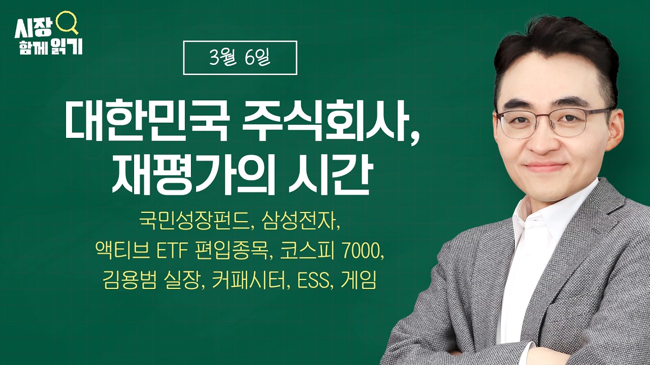 [시장함께읽기] 3월 6일, 대한민국 주식회사, 재평가의 시간(국민성장펀드, 삼성전자, 액티브 ETF 편입종목, 코스피 7000, 김용범 실장, 커패시터, ESS, 게임)