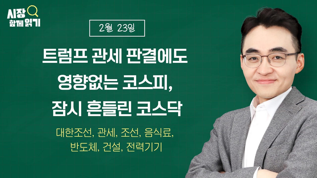 [시장함께읽기] 2월 23일, 트럼프 관세 판결에도 영향없는 코스피, 잠시 흔들린 코스닥(대한조선, 관세, 조선, 음식료, 반도체, 건설, 전력기기)