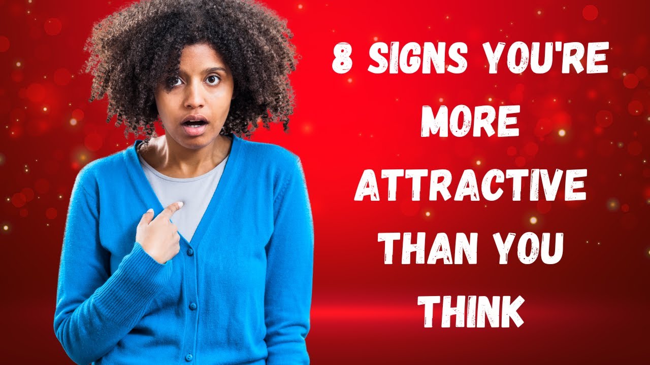 8 Signs You're More Attractive Than You Think - How To Be More Attractive