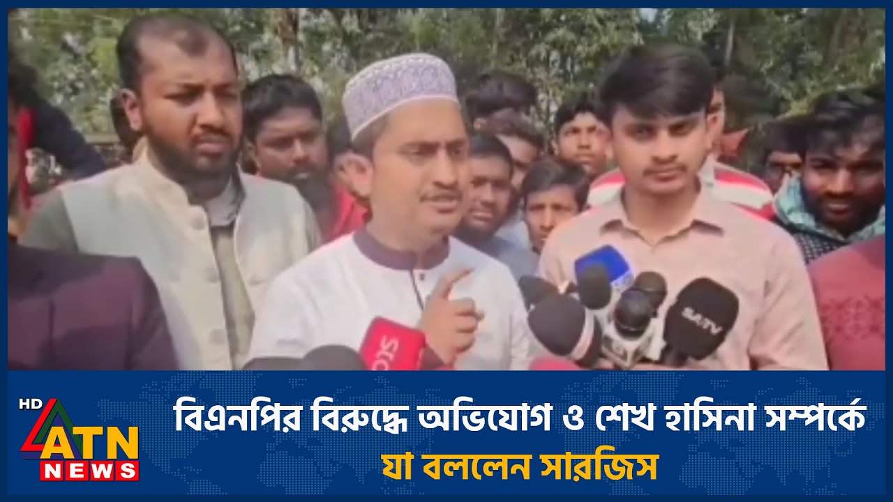 বিএনপির বিরুদ্ধে অভিযোগ ও শেখ হাসিনা সম্পর্কে যা বললেন সারজিস | ATN News