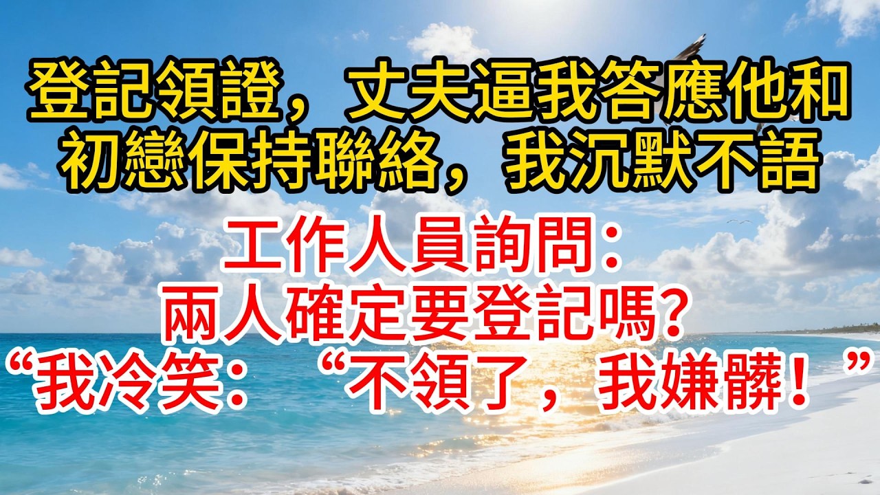 登記領證，丈夫逼我答應他和初戀保持聯絡，我沉默不語，工作人員詢問：兩人確定要登記嗎？“我冷笑：“不領了，我嫌髒！”#愛情紀錄 #故事頻道 #情感 #小说