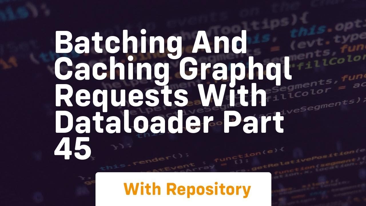Batching and caching graphql requests with dataloader part 45