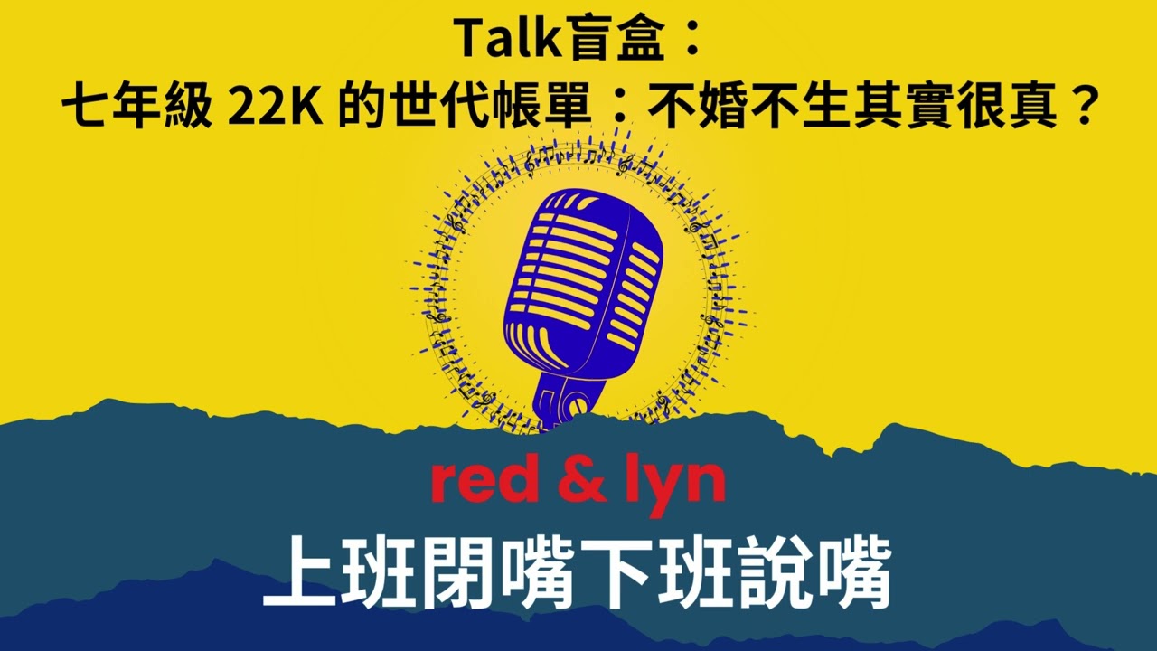 EP24_Talk盲盒：七年級22K 的世代帳單：不婚不生，其實很真？