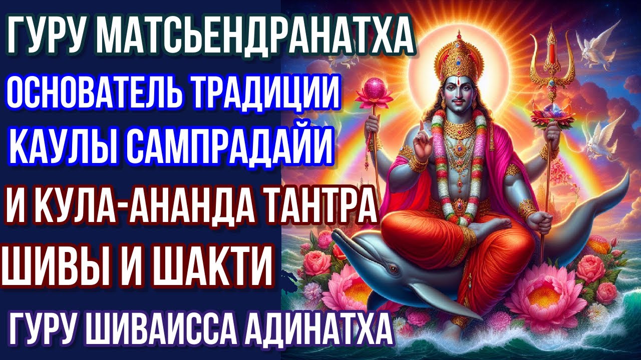 Основатель традиции  Каулы сампрадайи гуру Матсьендранатха и Кула-ананда Тантра Шивы и Шакти.