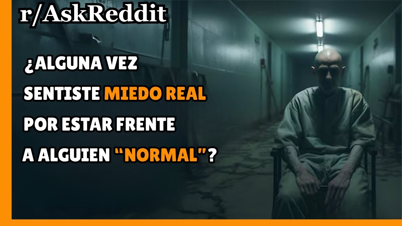 ¿Alguna vez sentiste MIEDO REAL por estar frente a alguien “NORMAL”? /Askreddit