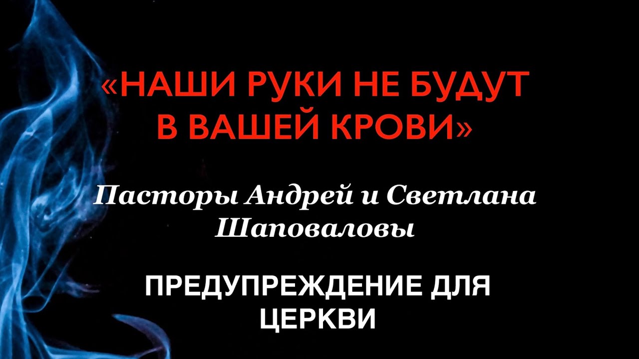«Наши руки не будут в вашей крови» Пасторы Андрей и Светлана Шаповаловы (Предупреждение для Церкви)