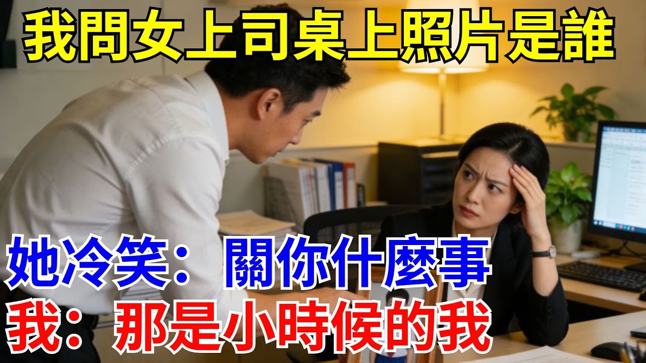 我問女上司桌上照片是誰，她冷笑：關你什麽事，我：那是小時候的我。#原創#情感#情感故事#故事#爽文#奇聞#為人處世#生活經驗