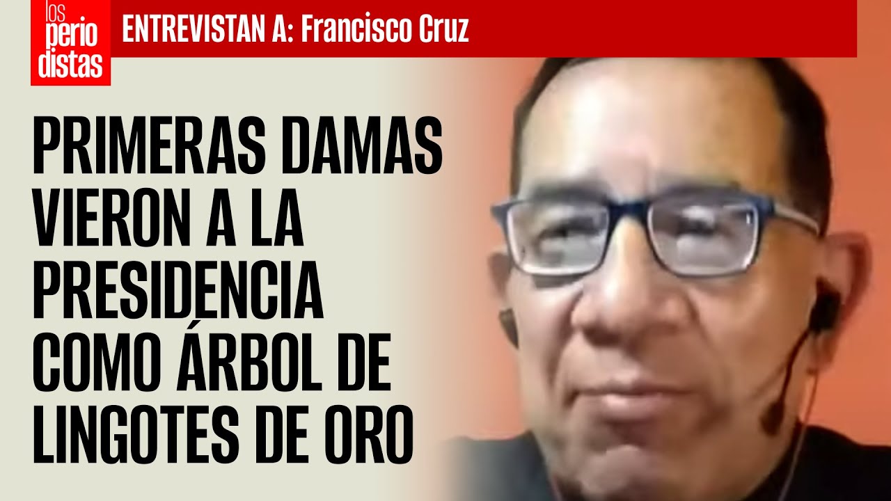 Las primeras damas vieron a la Presidencia como árbol de lingotes de oro: Francisco Cruz