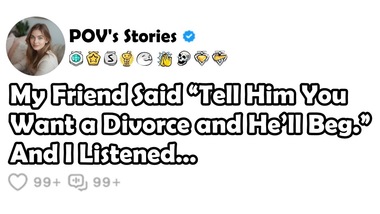 My Friend Said “Tell Him You Want a Divorce and He’ll Beg.” And I Listened…