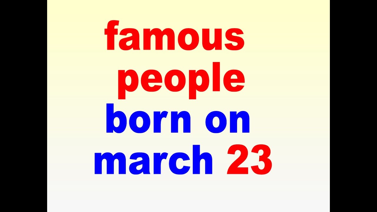 famous people born on march 23 l march 23 birthdays