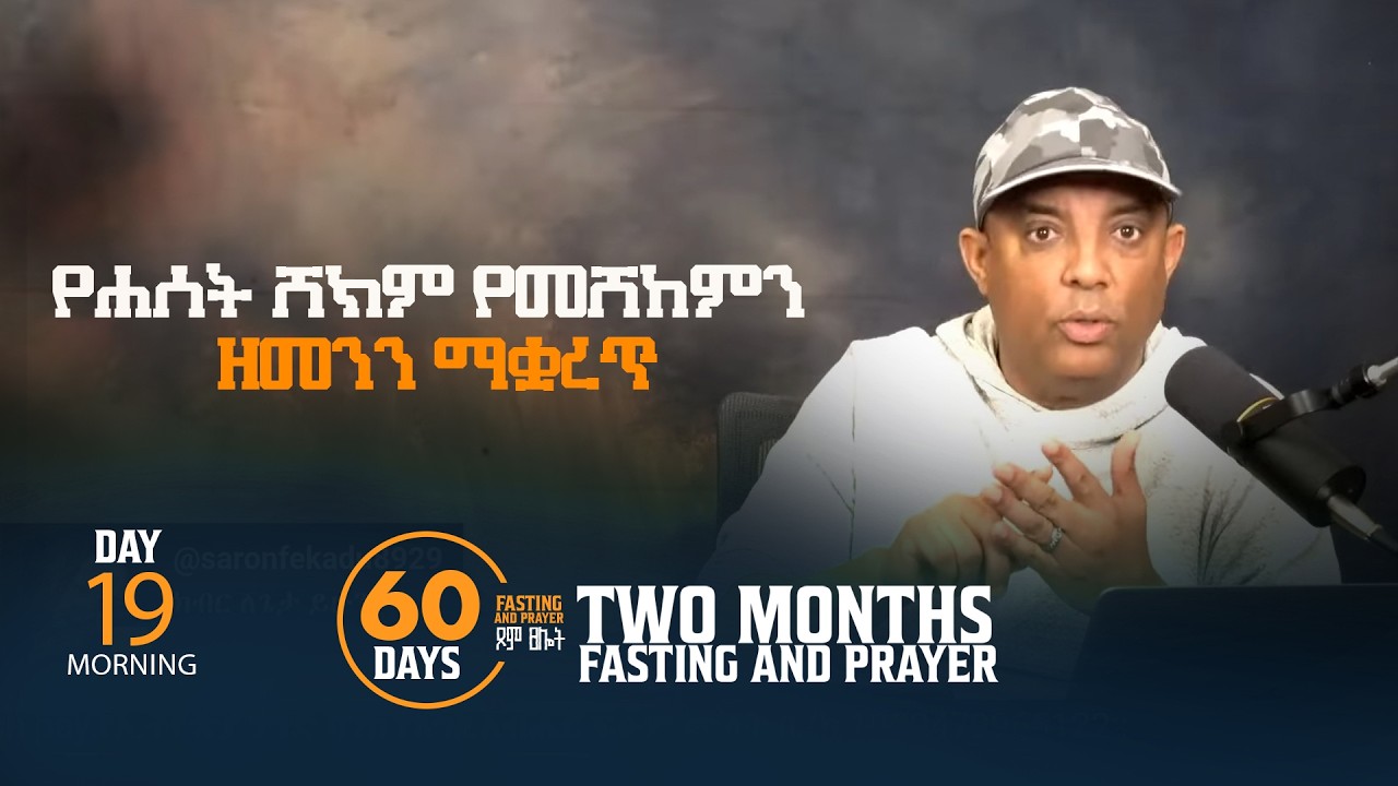 የሐሰት ሸክም የመሸከምን ዘመንን ማቋረጥ። የ60 ቀን ፆም ፀሎት  19ኛ ቀን ጧት።