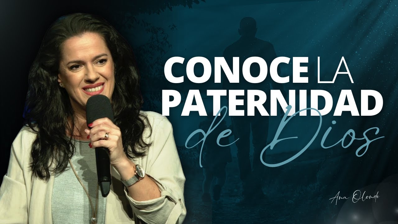 Conoce la paternidad de Dios - Ana Olondo