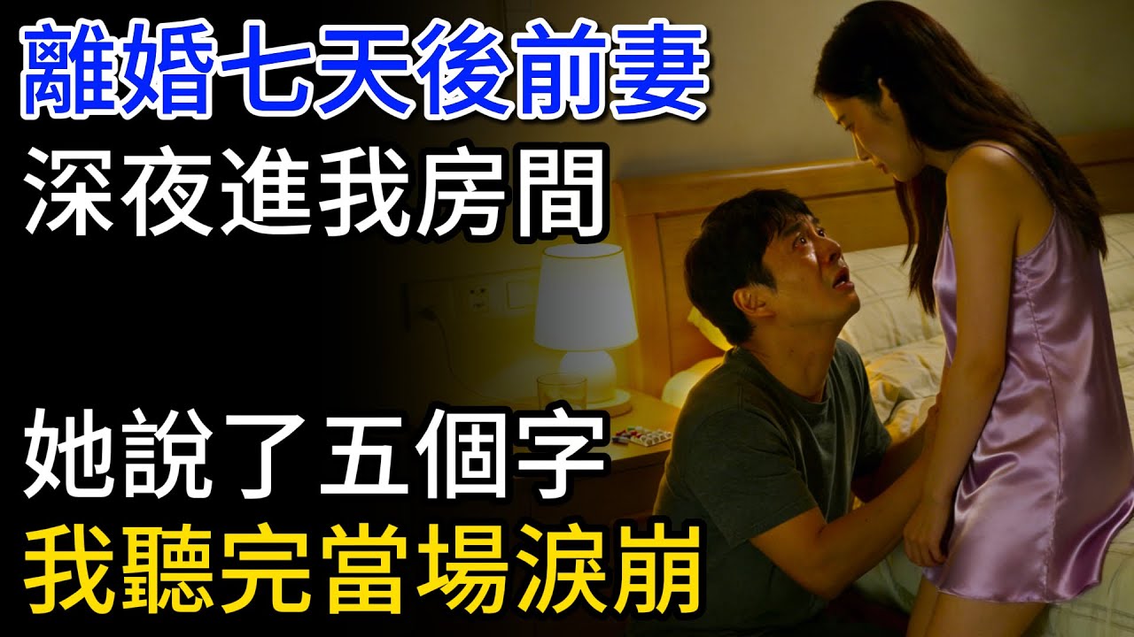 離婚七天後，前妻深夜進我房間，她說了五個字，我聽完當場淚崩