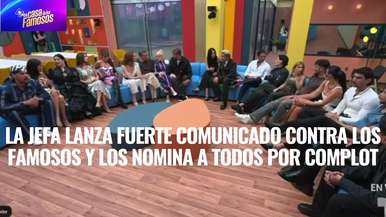 LA JEFA LANZA FUERTE COMUNICADO CONTRA LOS FAMOSOS Y LOS NOMINA A TODOS POR COMPLOT EN LCDLF 6