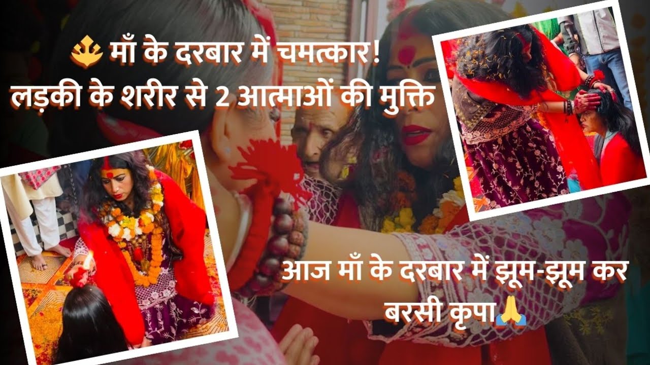 माँ के दरबार में चमत्कार!लड़की के शरीर से 2 आत्माओं की मुक्ति,  दरबार में झूम-झूम कर बरसी कृपा