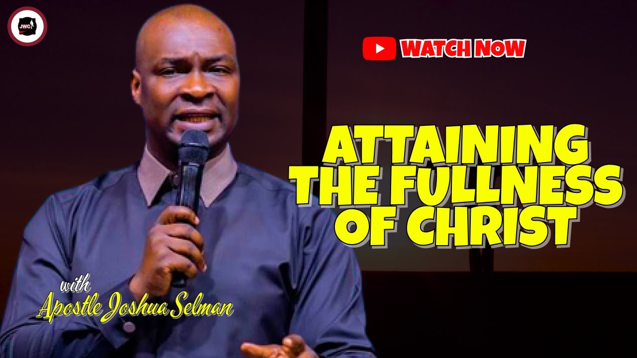 HOW YOU CAN ATTAIN THE FULLNESS OF CHRIST || APOSTLE JOSHUA SELMAN
