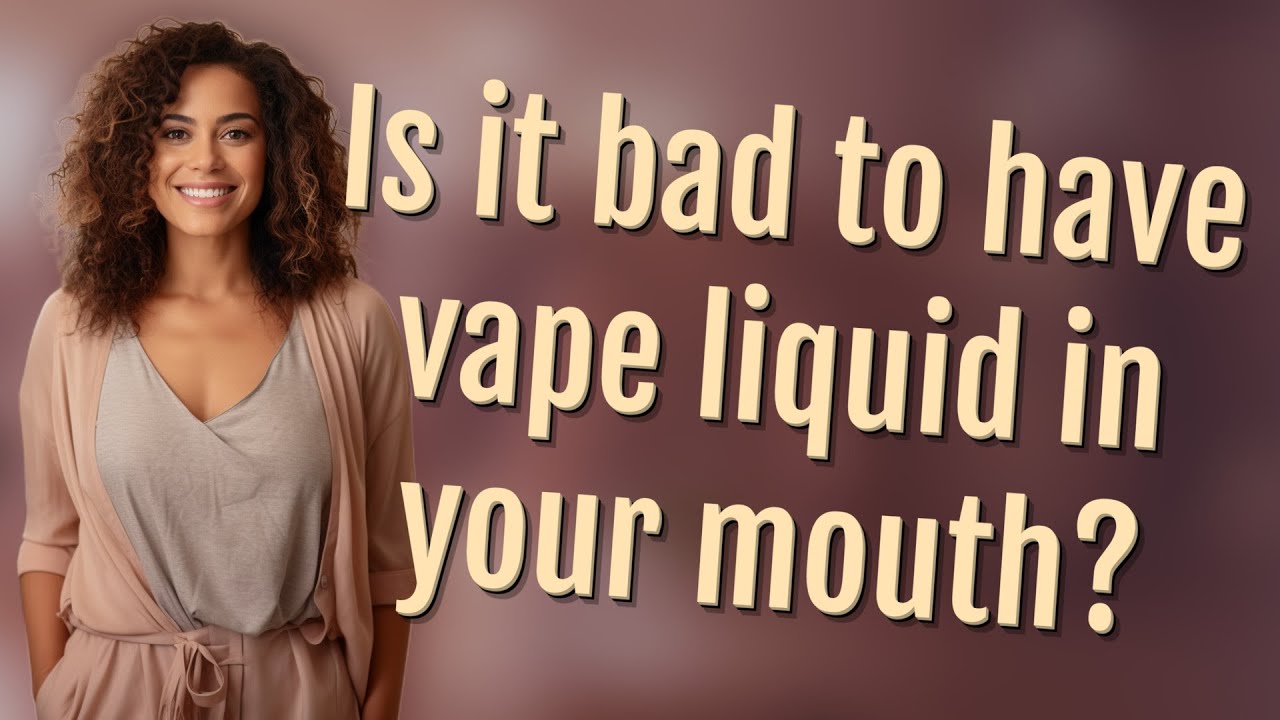 Is it bad to have vape liquid in your mouth?