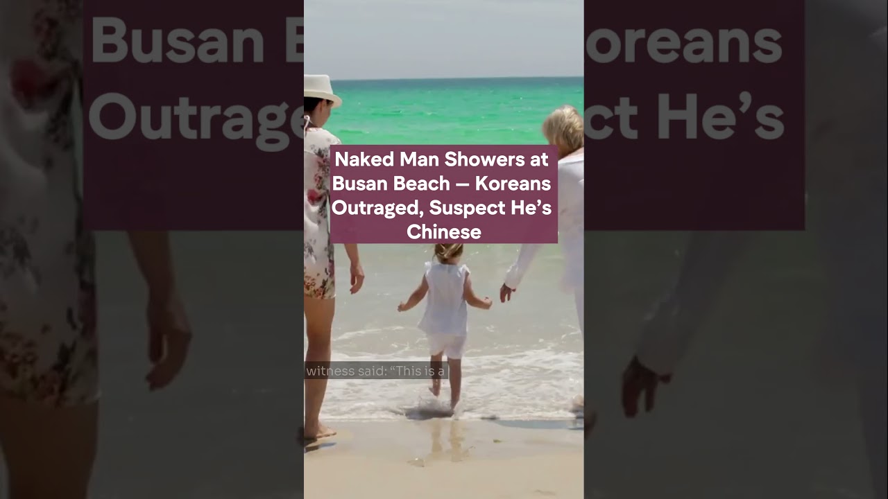 Naked Man Showers at Busan Beach &mdash; Koreans Outraged, Suspect He&rsquo;s Chinese #BusanNews #BeachIncident