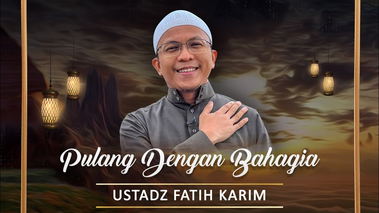 Pulang Dengan Bahagia | Ustadz Fatih Karim