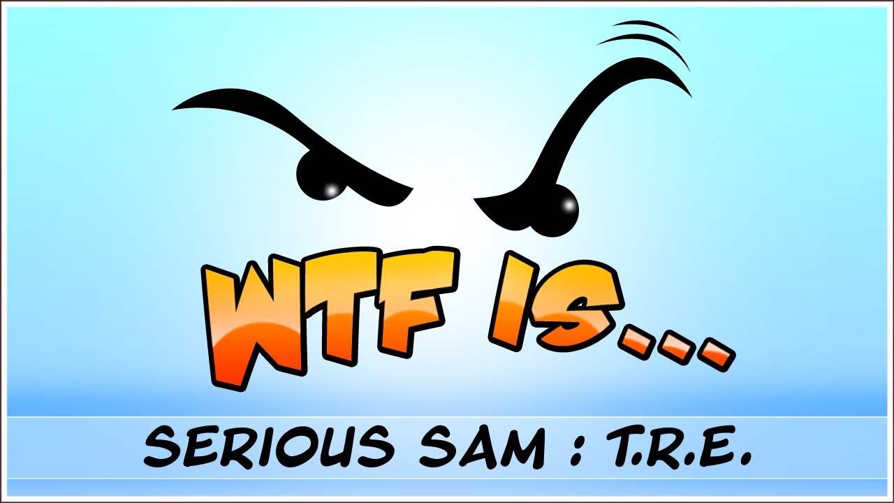 ► WTF Is... - Serious Sam : The Random Encounter ?