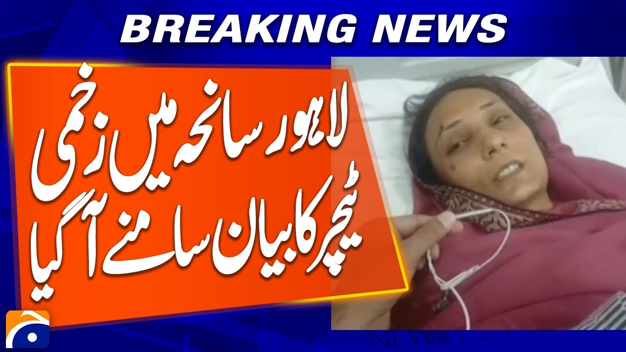 Lahore Tragedy: Injured Teacher&rsquo;s Statement Emerges | Breaking News | Geo News