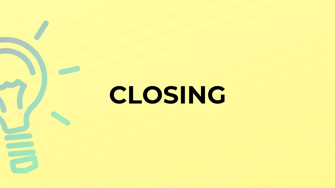 What is the meaning of the word CLOSING?